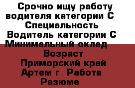 Срочно ищу работу водителя категории С! › Специальность ­ Водитель категории С › Минимальный оклад ­ 30 000 › Возраст ­ 27 - Приморский край, Артем г. Работа » Резюме   
